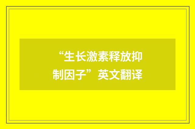 “生长激素释放抑制因子”英文翻译
