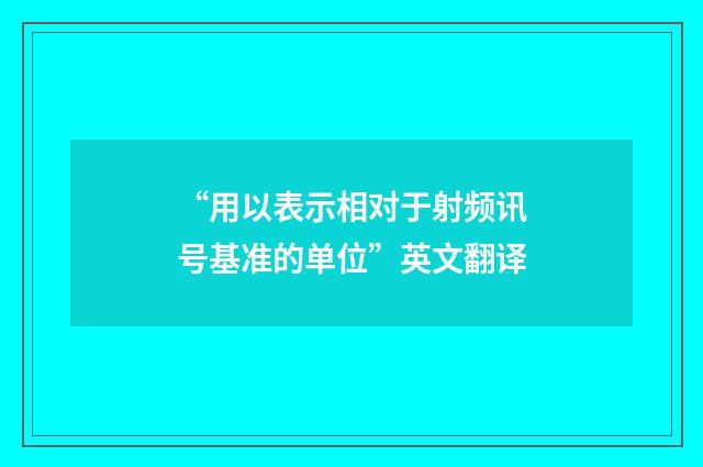 “用以表示相对于射频讯号基准的单位”英文翻译
