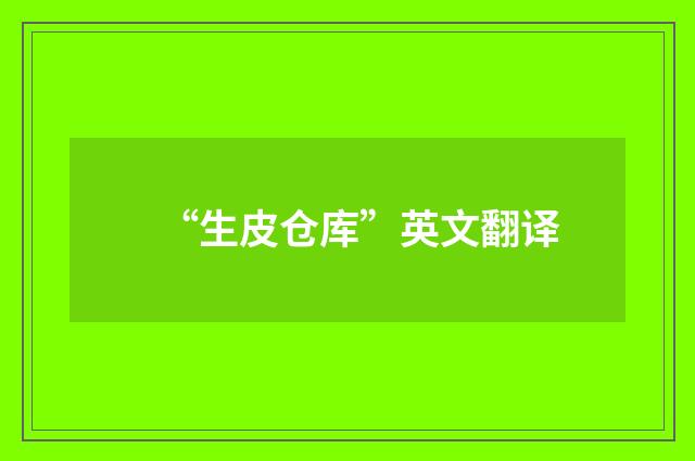 “生皮仓库”英文翻译