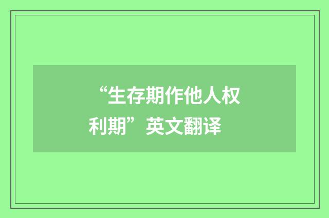 “生存期作他人权利期”英文翻译