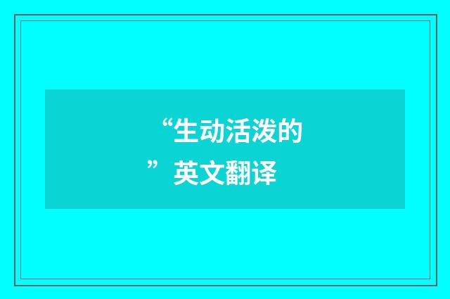 “生动活泼的”英文翻译