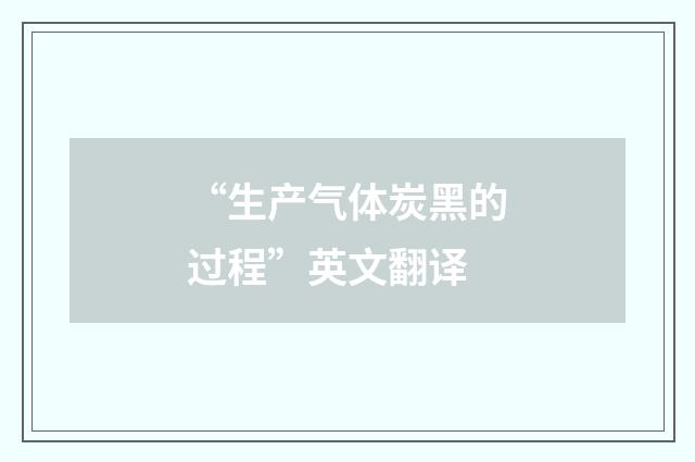 “生产气体炭黑的过程”英文翻译