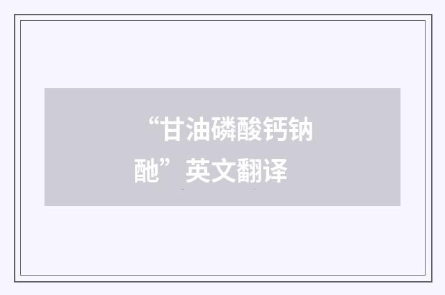 “甘油磷酸钙钠酏”英文翻译