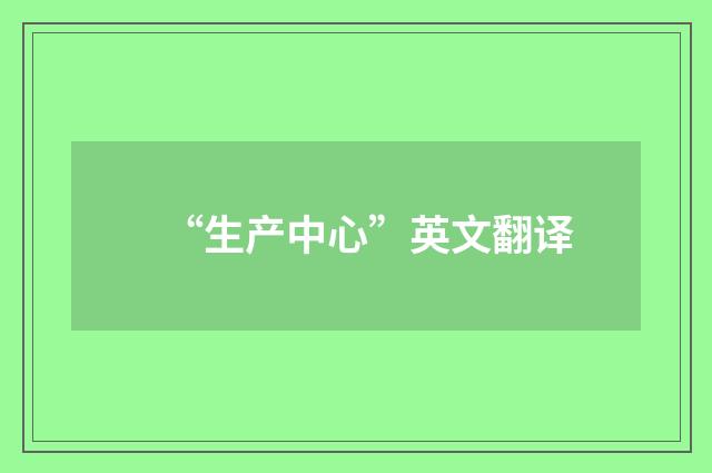 “生产中心”英文翻译