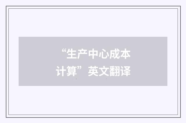 “生产中心成本计算”英文翻译