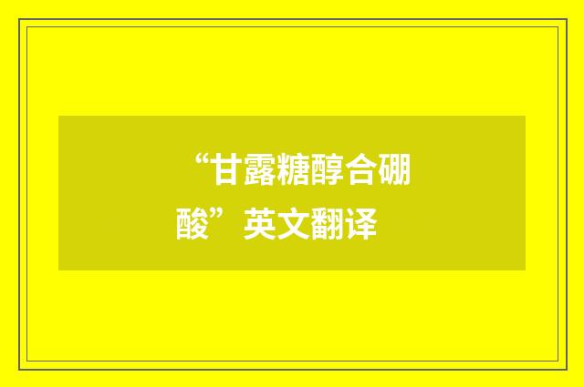 “甘露糖醇合硼酸”英文翻译