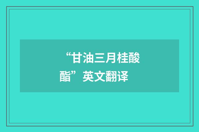 “甘油三月桂酸酯”英文翻译