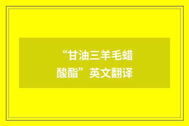 “甘油三羊毛蜡酸酯”英文翻译