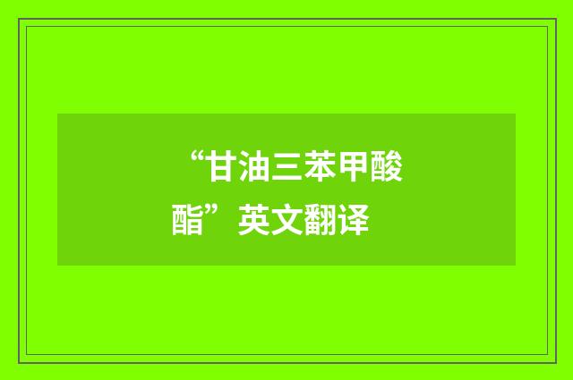 “甘油三苯甲酸酯”英文翻译