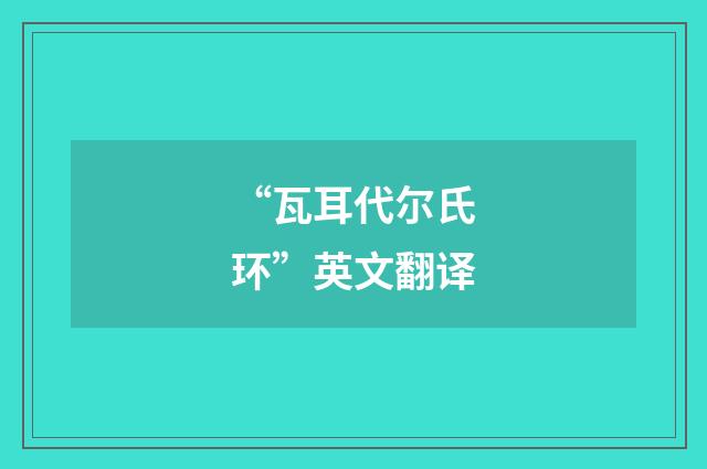 “瓦耳代尔氏环”英文翻译
