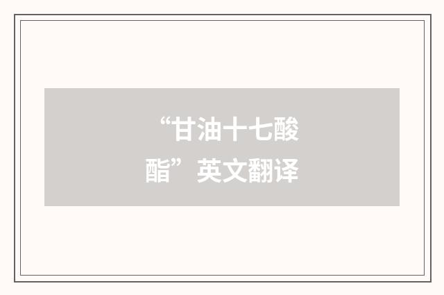 “甘油十七酸酯”英文翻译