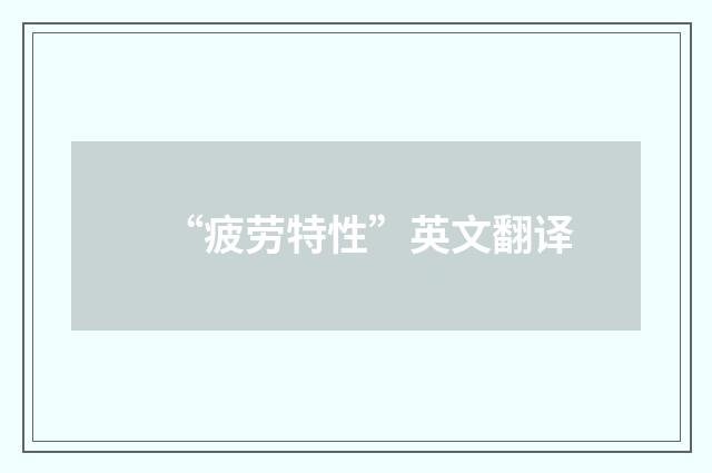 “疲劳特性”英文翻译