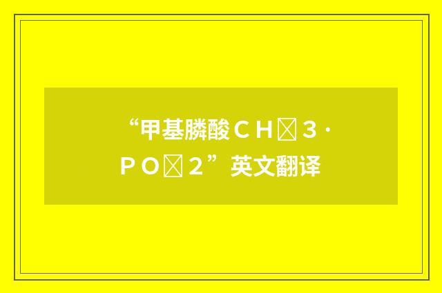 “甲基膦酸ＣＨ３·ＰＯ２”英文翻译