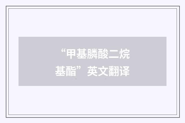 “甲基膦酸二烷基酯”英文翻译