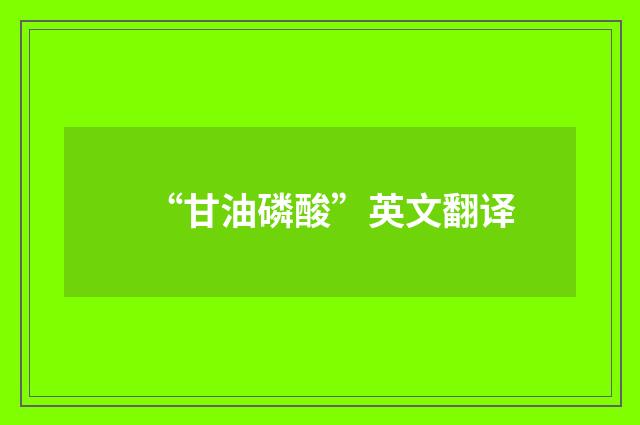 “甘油磷酸”英文翻译