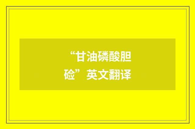 “甘油磷酸胆硷”英文翻译