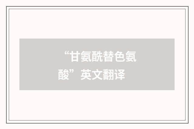 “甘氨酰替色氨酸”英文翻译