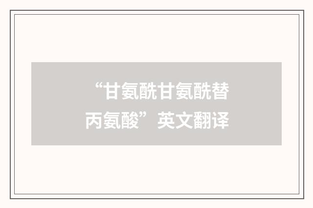 “甘氨酰甘氨酰替丙氨酸”英文翻译