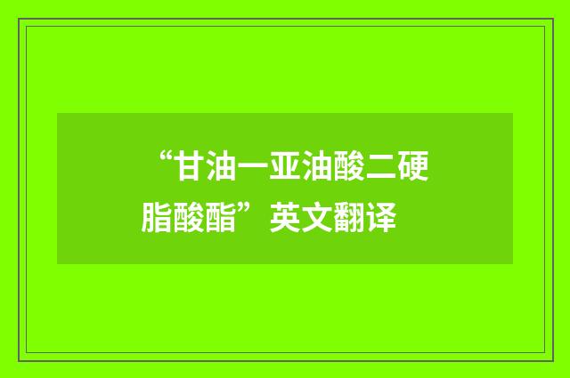 “甘油一亚油酸二硬脂酸酯”英文翻译