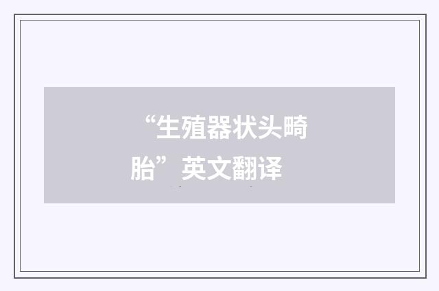 “生殖器状头畸胎”英文翻译
