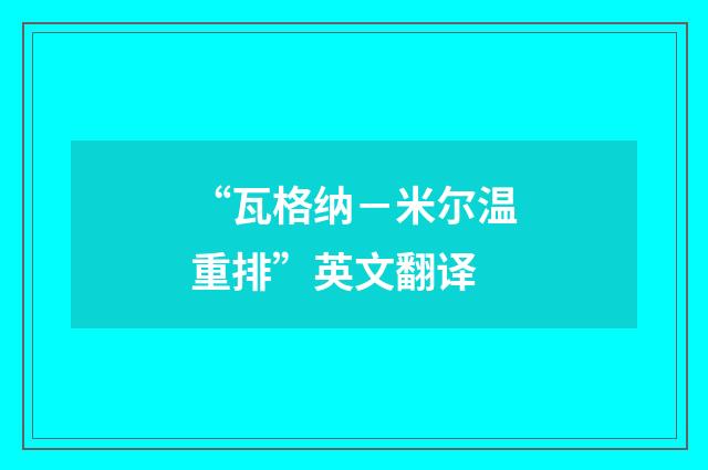 “瓦格纳－米尔温重排”英文翻译