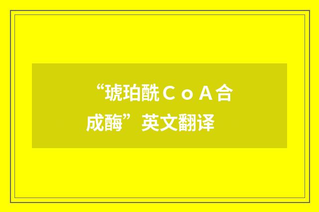 “琥珀酰ＣｏＡ合成酶”英文翻译