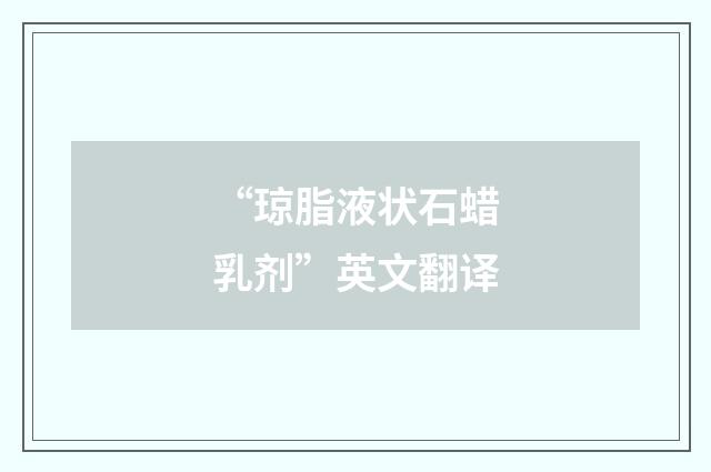 “琼脂液状石蜡乳剂”英文翻译