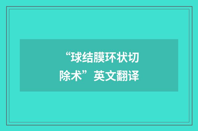 “球结膜环状切除术”英文翻译