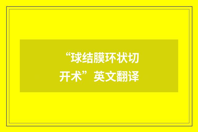 “球结膜环状切开术”英文翻译