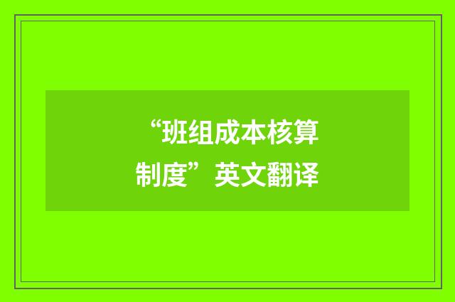 “班组成本核算制度”英文翻译