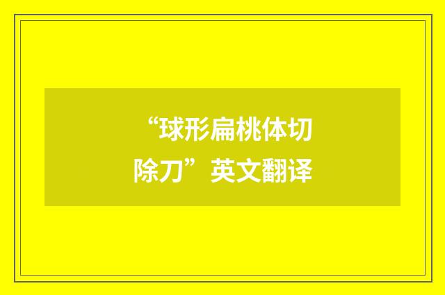 “球形扁桃体切除刀”英文翻译