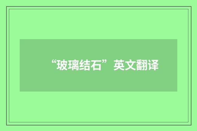 “玻璃结石”英文翻译