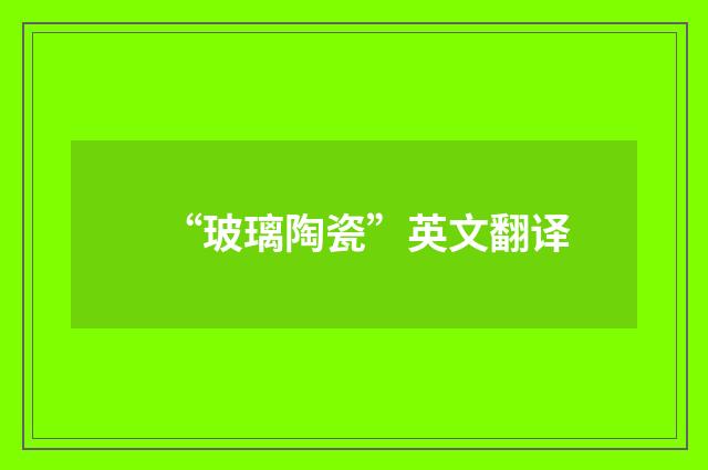 “玻璃陶瓷”英文翻译