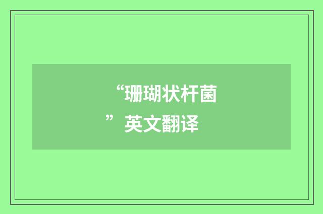 “珊瑚状杆菌”英文翻译