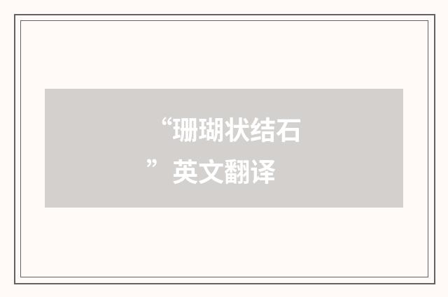 “珊瑚状结石”英文翻译