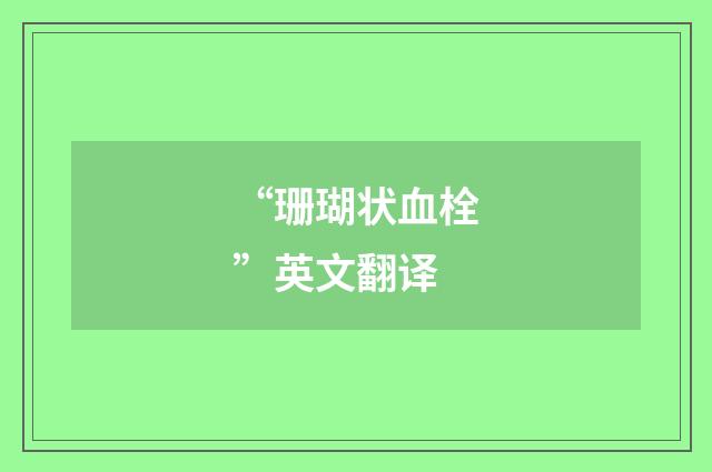 “珊瑚状血栓”英文翻译