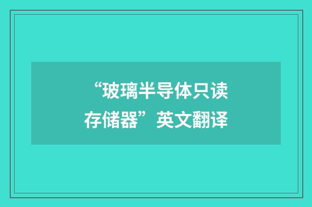 “玻璃半导体只读存储器”英文翻译