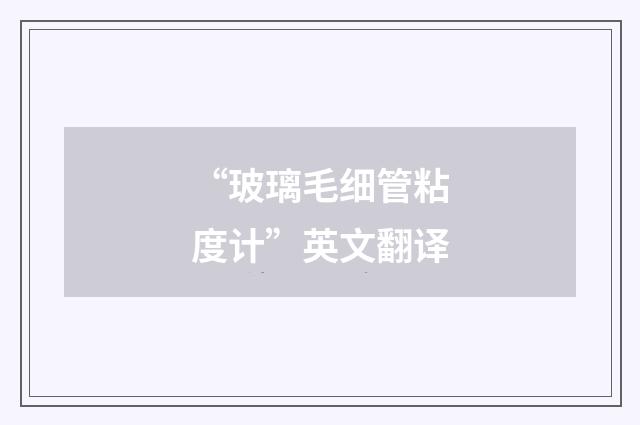 “玻璃毛细管粘度计”英文翻译