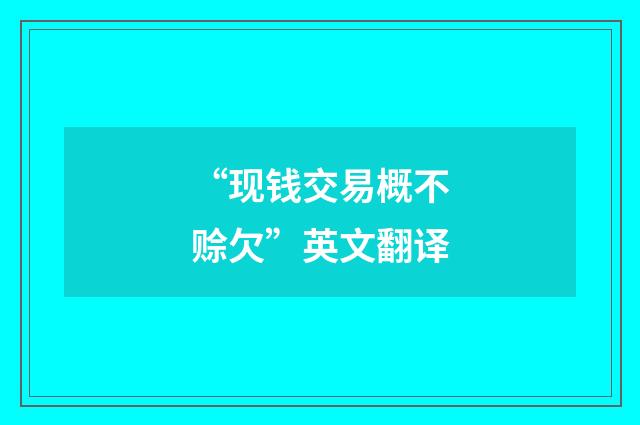 “现钱交易概不赊欠”英文翻译