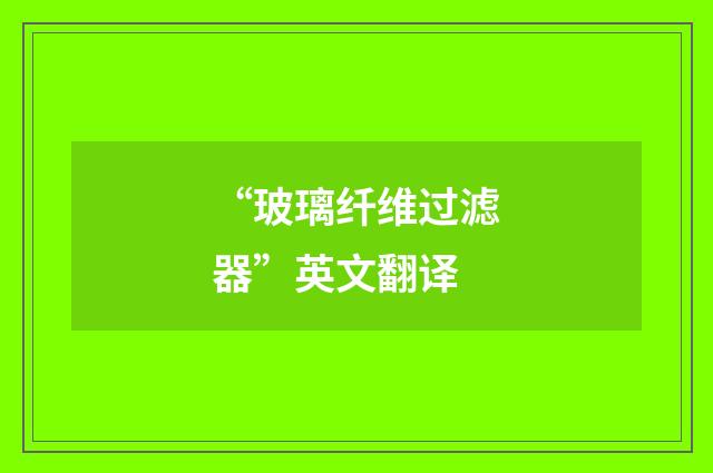 “玻璃纤维过滤器”英文翻译