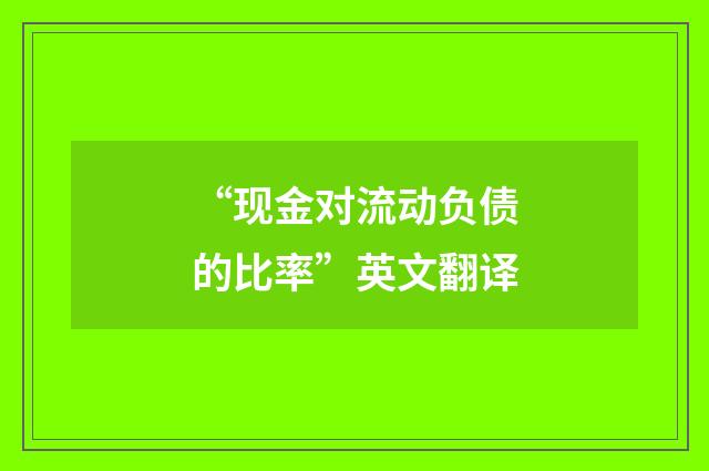 “现金对流动负债的比率”英文翻译