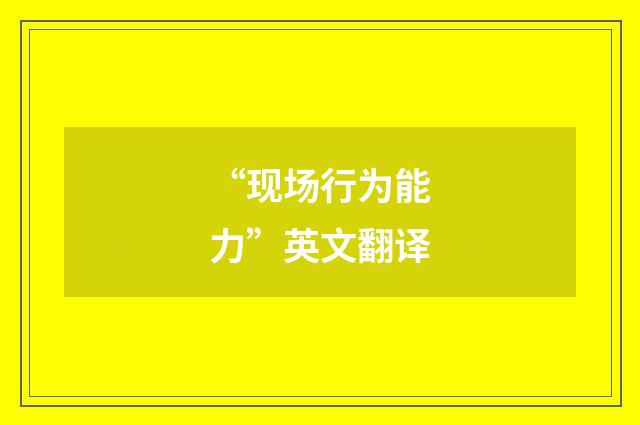 “现场行为能力”英文翻译