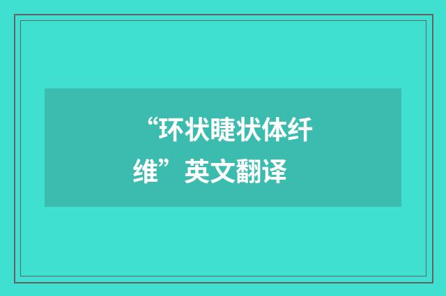 “环状睫状体纤维”英文翻译