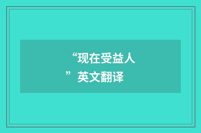 “现在受益人”英文翻译