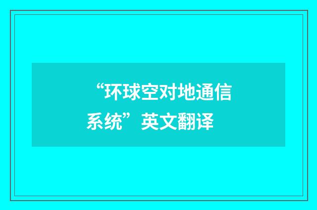 “环球空对地通信系统”英文翻译