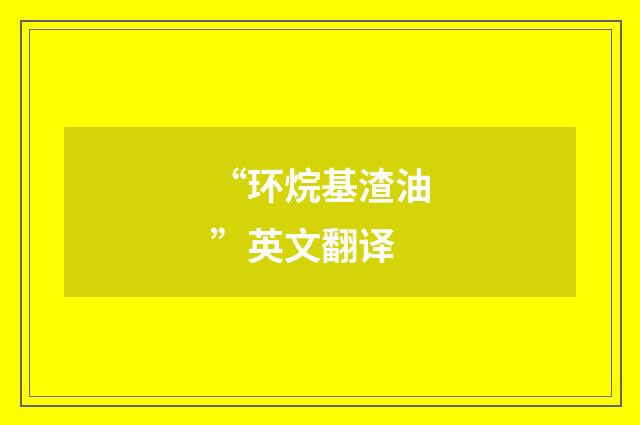 “环烷基渣油”英文翻译