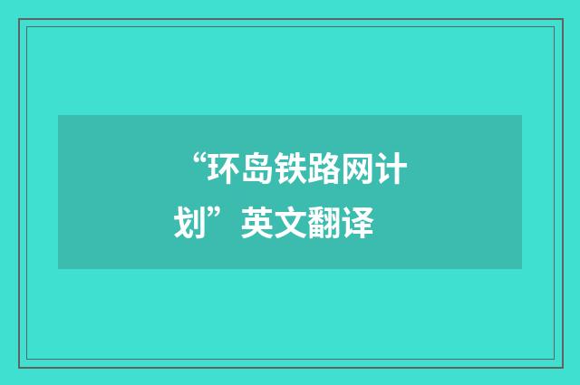 “环岛铁路网计划”英文翻译