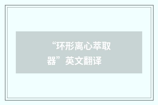 “环形离心萃取器”英文翻译