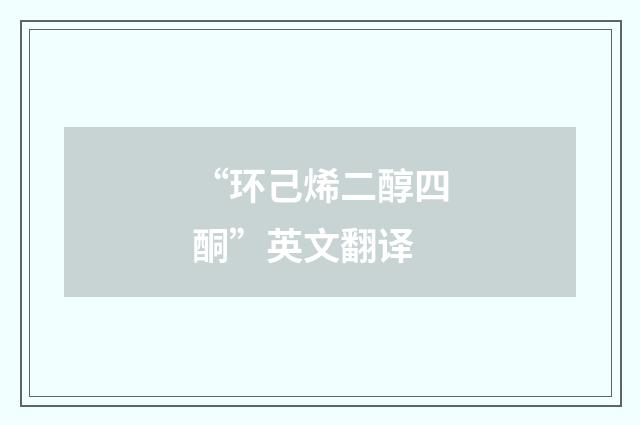 “环己烯二醇四酮”英文翻译