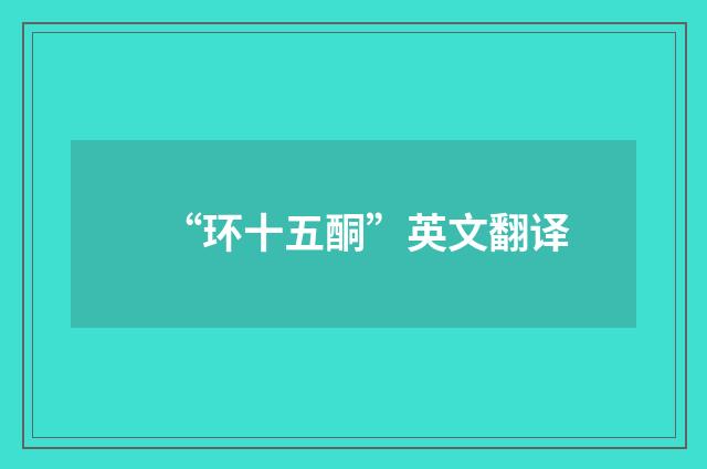 “环十五酮”英文翻译